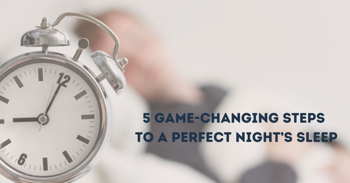 5 Game-Changing Steps to A Perfect Night’s Sleep