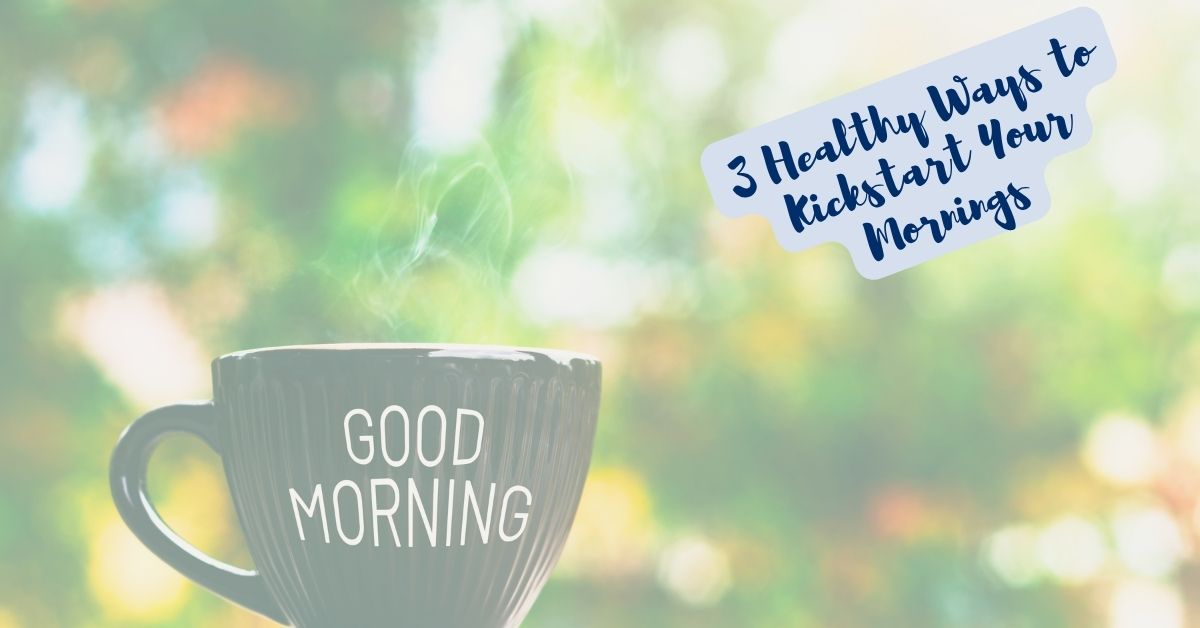 3 Healthy Ways to Kickstart Your Mornings
